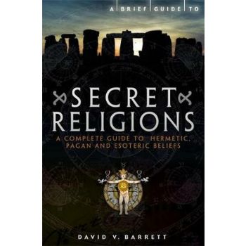 A BRIEF GUIDE TO SECRET RELIGIONS : A Complete Guide to Hermetic, Pagan and Esoteric Beliefs