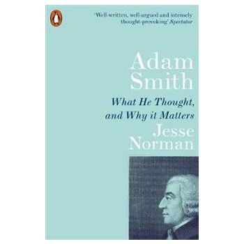 ADAM SMITH: What He Thought, and Why it Matters