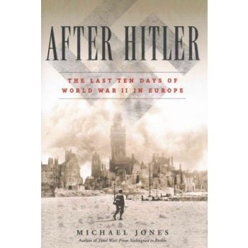AFTER HITLER: The Last Ten Days of World War II in Europe