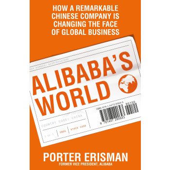 ALIBABA`S WORLD: How a Remarkable Chinese Company is Changing the Face of Global Business