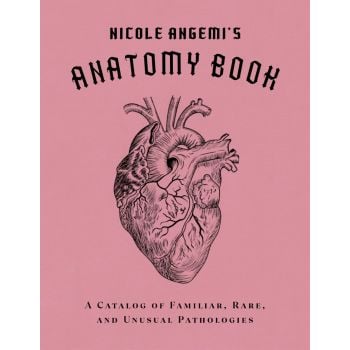 NICOLE ANGEMI`S ANATOMY BOOK: A Catalog of Familiar, Rare, and Unusual Pathologies