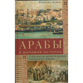 Арабы в мировой истории. С доисламских времен до распада колониальной системы