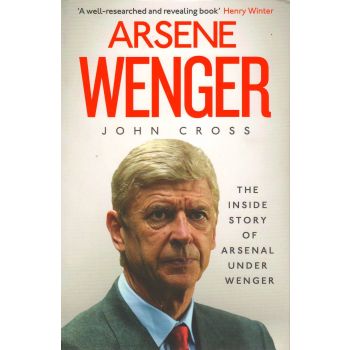ARSENE WENGER: The Inside Story of Arsenal Under Wenger