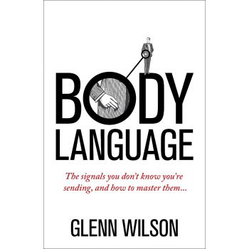 BODY LANGUAGE: THE SIGNALS YOU DON`T KNOW YOU`RE SENDING, AND HOW TO MASTER THEM