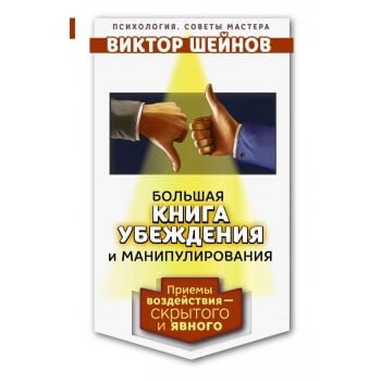 Большая книга убеждения и манипулирования: приемы воздействия - скрытого и явного. “Психология. Советы мастера“