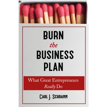 BURN THE BUSINESS PLAN: What Great Entrepreneurs Really Do