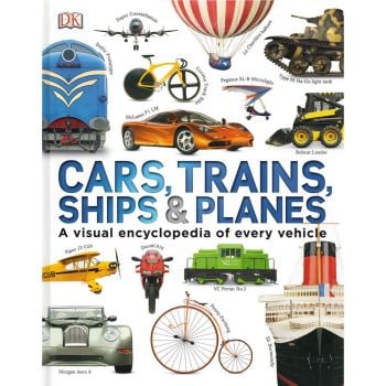 CARS, TRAINS, SHIPS AND PLANES: A Visual Encyclopedia to Every Vehicle