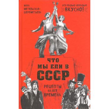 Что мы ели в СССР. Рецепты на все времена. “Есть. Читать. Любить“
