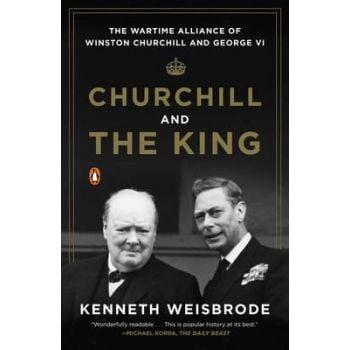 CHURCHILL AND THE KING: The Wartime Alliance of Winston Churchill and George VI