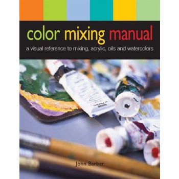 COLOR MIXING MANUAL: A Visual Reference to Mixing Acrylics, Oils, and Watercolors