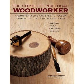 THE PRACTICAL WOODWORKER: A Comprehensive And Easy To Follow Course For The Home Woodworker
