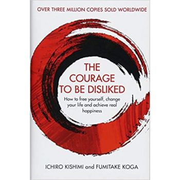 THE COURAGE TO BE DISLIKED: How to free yourself, change your life and achieve real happiness