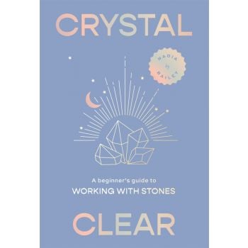 CRYSTAL CLEAR: A beginner`s guide to working with stones