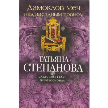 Дамоклов меч над звездным троном. “Следствие ведет профессионал. Детективы Т. Степановой“