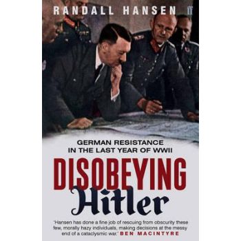 DISOBEYING HITLER: German Resistance in the Last Year of WWII