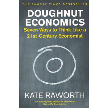 DOUGHNUT ECONOMICS: Seven Ways to Think Like a 21st-Century Economist