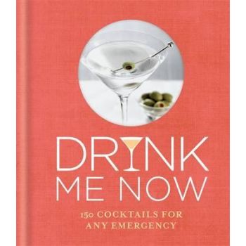 DRINK ME NOW: 150 Cocktails For Any Emergency
