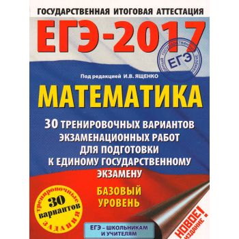 ЕГЭ-2017. Математика. 30 тренировочных вариантов экзаменационных работ для подготовки к единому государственному экзамену. Базовый уровень. “ЕГЭ-2017. Большой сборник тренировочных вариантов“