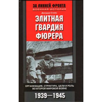 Элитная гвардия фюрера. Организация, структура, цели и роль во Второй мировой войне. 1939-1945. “За линией фронта. Военная история“