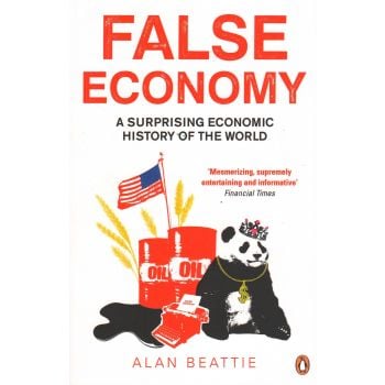 FALSE ECONOMY: A Surprising Economic History Of