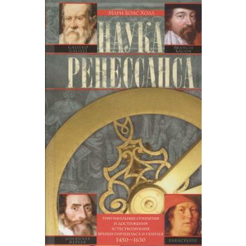 Наука Ренессанса. Триумфальные открытия и достижения естествознания времен Парацельса и Галилея. 1450-1630