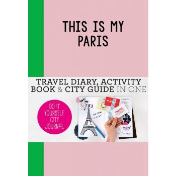 THIS IS MY PARIS: Travel Diary, Activity Book & City Guide in One