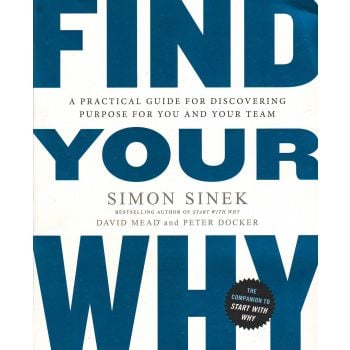 FIND YOUR WHY: A Practical Guide for Discovering Purpose for You and Your Team