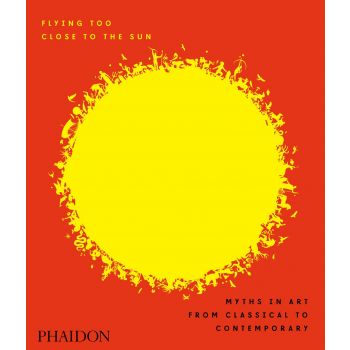FLYING TOO CLOSE TO THE SUN: Myths in Art from Classical to Contemporary