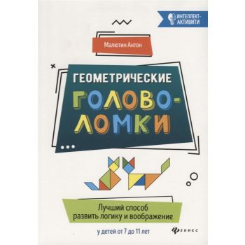 Геометрические головоломки. Лучший способ развить логику и воображение у детей от 7 до 11 лет. “Интеллект-активити“