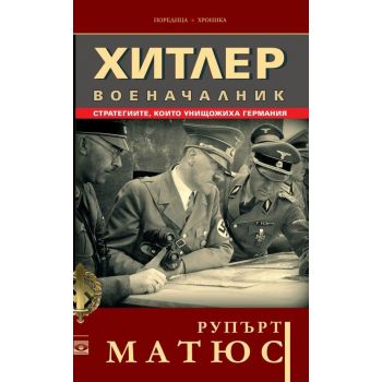 Хитлер военачалник. Стратегиите, които унищожиха Германия