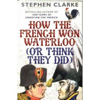 HOW THE FRENCH WON WATERLOO (OR THINK THEY DID)