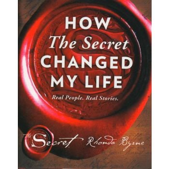 HOW THE SECRET CHANGED MY LIFE: Real People. Real Stories
