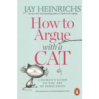 HOW TO ARGUE WITH A CAT: A Human`s Guide to the Art of Persuasion