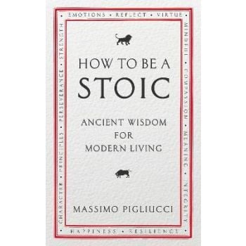 HOW TO BE A STOIC : Ancient Wisdom for Modern Living