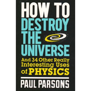 HOW TO DESTROY THE UNIVERSE: AND 34 OTHER REALLY
