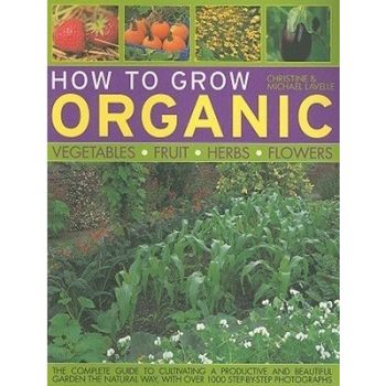HOW TO GROW ORGANIC VEGETABLES, FRUIT, HERBS AND FLOWERS