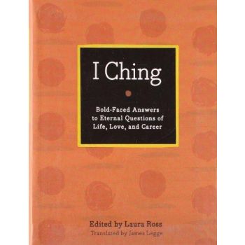 I CHING: Bold-faced Answers to Eternal Questions of Life, Love, and Career