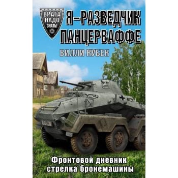 Я - разведчик Панцерваффе. Фронтовой дневник стрелка бронемашины. “Врага надо знать! Немецкие мемуары Второй Мировой“