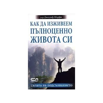 Как да изживеем пълноценно живота си. Силата на