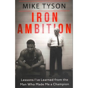 IRON AMBITION: Lessons I`ve Learned from the Man Who Made Me a Champion