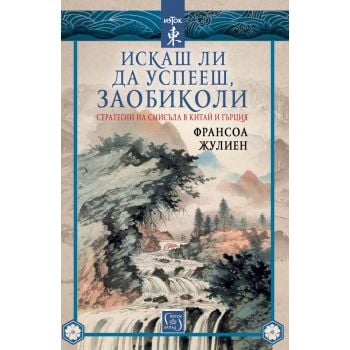Искаш ли да успееш, заобиколи. Стратегии на смисъла в Китай и Гърция