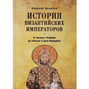 История Византийских императоров. От Исаака I Комнини до Алексея V Дуки Мурцуфла