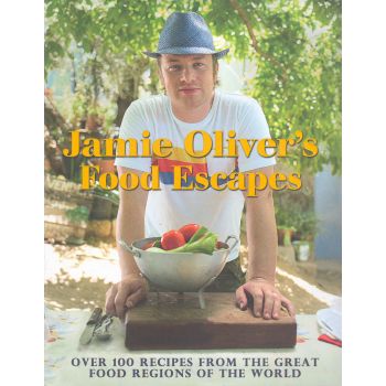 JAMIE OLIVER`S FOOD ESCAPES: Over 100 Recipes from the Great Food Regions of the World