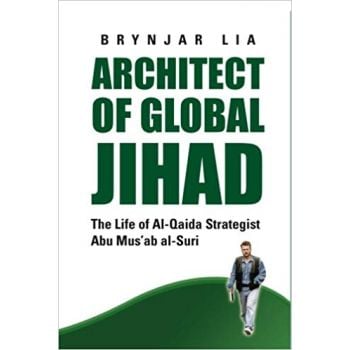ARCHITECT OF GLOBAL JIHAD: The Life of Al-Qaeda Strategist Abu Mus`ab Al-Suri