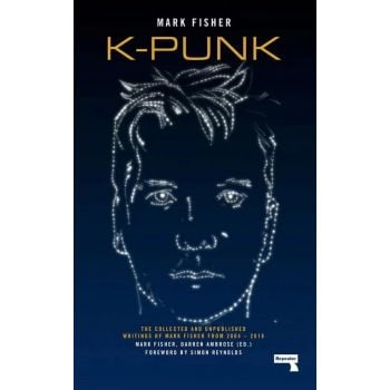 K-PUNK: The Collected and Unpublished Writings of Mark Fisher (2004-2016)