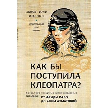 Как бы поступила Клеопатра? Как великие женщины решали ежедневные проблемы. От Фриды Кало до Анны Ахматовой. “GirlUp“