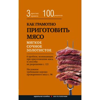 Как грамотно приготовить мясо. 3 простых правила и 100 рецептов. “Кулинария по полочкам“