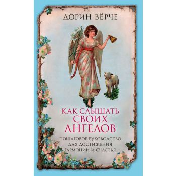 Как слышать своих ангелов. Пошаговое руководство для достижения гармонии и счастья. “Ангелы помогают“