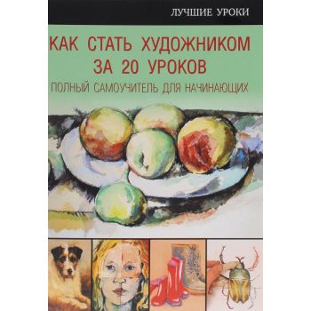 Как стать художником за 20 уроков. Полный самоучитель для начинающих. “Искусство рисования“