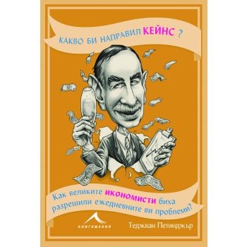 Какво би направил Кейнс? Как великите икономисти биха разрешили ежедневните ви проблеми